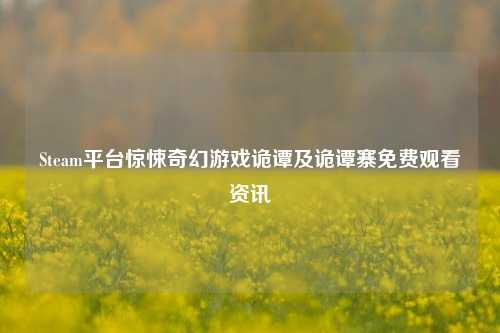 Steam平台惊悚奇幻游戏诡谭及诡谭寨免费观看资讯