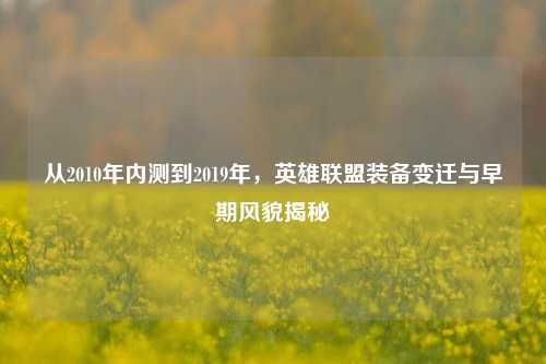 从2010年内测到2019年，英雄联盟装备变迁与早期风貌揭秘