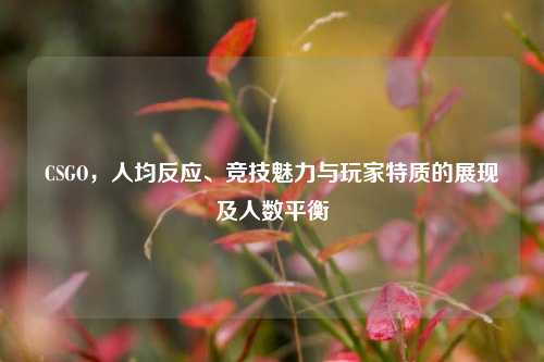 CSGO,人均反应、竞技魅力与玩家特质的展现及人数平衡