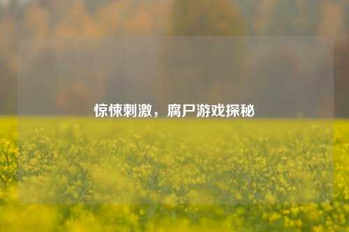 惊悚刺激，腐尸游戏探秘
