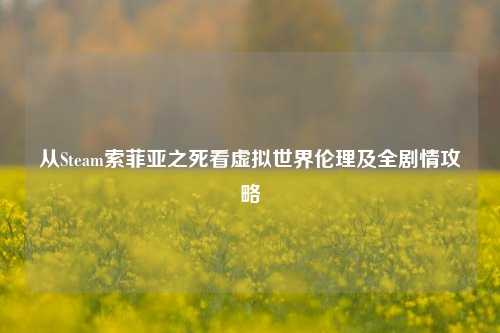从Steam索菲亚之死看虚拟世界伦理及全剧情攻略