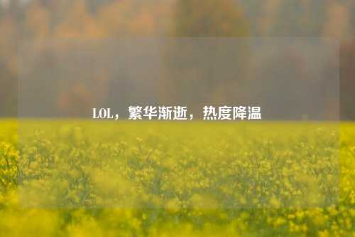 LOL，繁华渐逝，热度降温