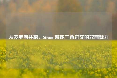 从友尽到共融，Steam 游戏三角符文的双面魅力