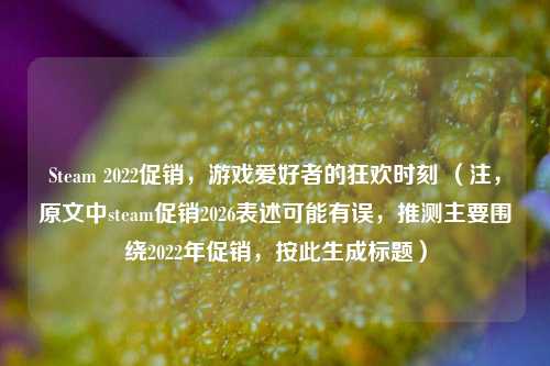 Steam 2022促销,游戏爱好者的狂欢时刻 (注,原文中steam促销2026表述可能有误,推测主要围绕2022年促销,按此生成标题)