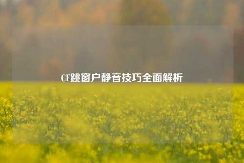 CF跳窗户静音技巧全面解析