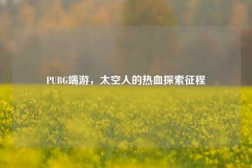 PUBG端游，太空人的热血探索征程