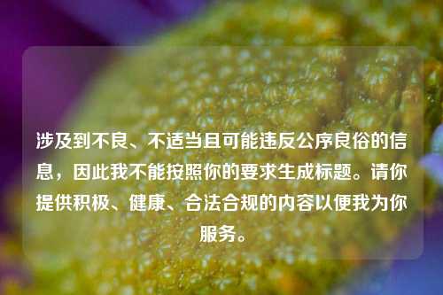 涉及到不良、不适当且可能违反公序良俗的信息，因此我不能按照你的要求生成标题。请你提供积极、健康、合法合规的内容以便我为你服务。