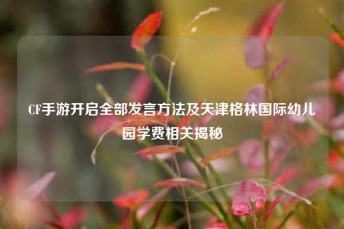 CF手游开启全部发言方法及天津格林国际幼儿园学费相关揭秘