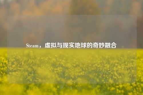 Steam，虚拟与现实地球的奇妙融合