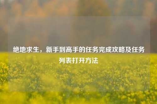 绝地求生，新手到高手的任务完成攻略及任务列表打开方法