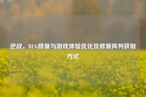 逆战，BUG修复与游戏体验优化及修复阵列获取方式