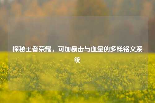 探秘王者荣耀，可加暴击与血量的多样铭文系统