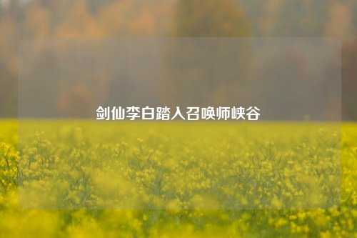 剑仙李白踏入召唤师峡谷