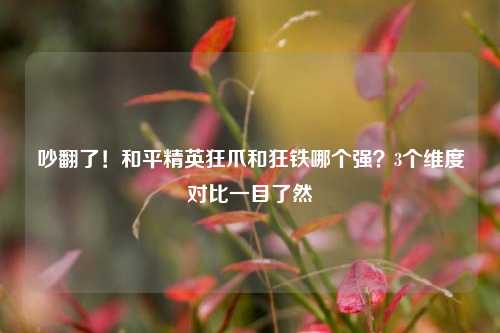 吵翻了！和平精英狂爪和狂铁哪个强？3个维度对比一目了然