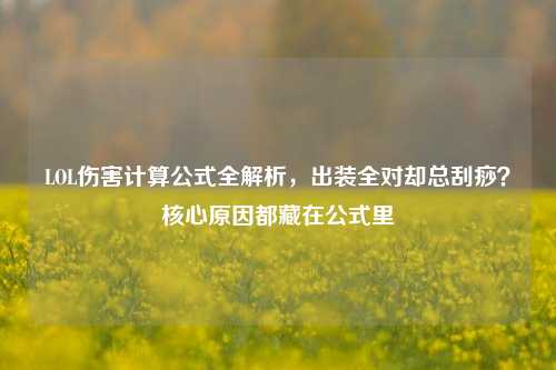 LOL伤害计算公式全解析，出装全对却总刮痧？核心原因都藏在公式里