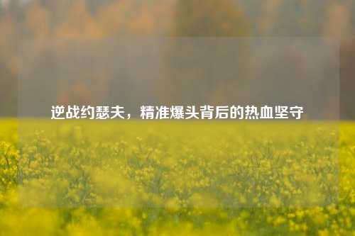 逆战约瑟夫，精准爆头背后的热血坚守