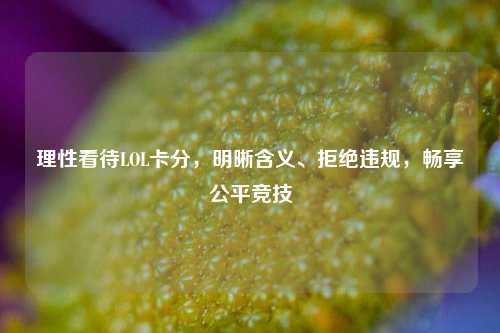 理性看待LOL卡分，明晰含义、拒绝违规，畅享公平竞技
