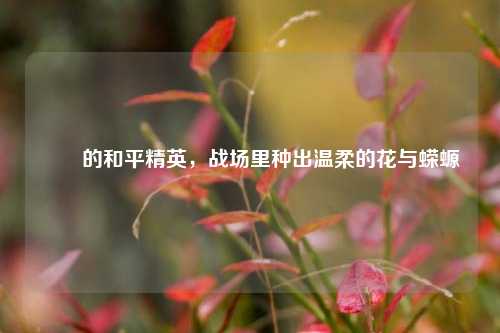 茿茿的和平精英，战场里种出温柔的花与蝾螈