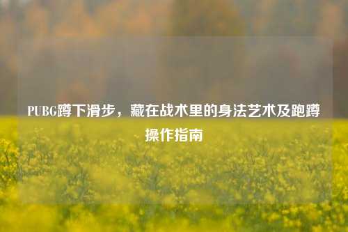 PUBG蹲下滑步，藏在战术里的身法艺术及跑蹲操作指南