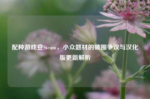 配种游戏登Steam，小众题材的破圈争议与汉化版更新解析