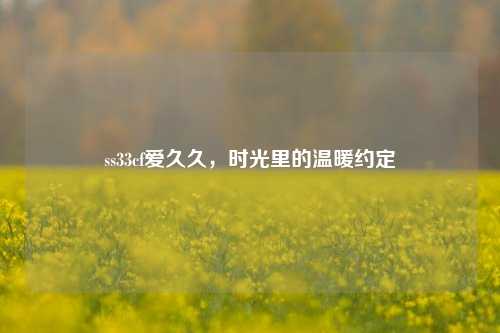 ss33cf爱久久，时光里的温暖约定