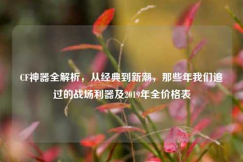 CF神器全解析，从经典到新潮，那些年我们追过的战场利器及2019年全价格表